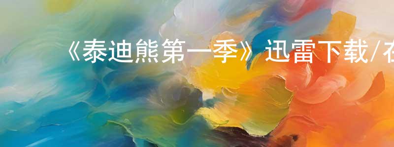 查跃进的动漫综艺大全,《泰迪熊第一季》迅雷下载/在线观看-都市情感-美剧天堂